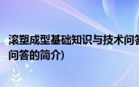 滚塑成型基础知识与技术问答(关于滚塑成型基础知识与技术问答的简介)