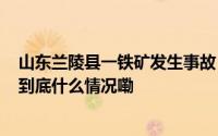 山东兰陵县一铁矿发生事故 已造成3人死亡、仍有4人被困 到底什么情况嘞