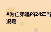 #为亡弟追凶24年当事人发声#  到底什么情况嘞