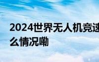 2024世界无人机竞速锦标赛在杭开幕 到底什么情况嘞