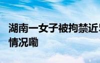 湖南一女子被拘禁近5年遭强奸产女 到底什么情况嘞