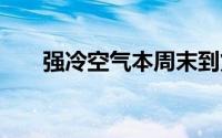 强冷空气本周末到货 到底什么情况嘞