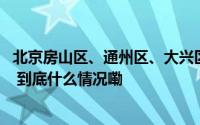 北京房山区、通州区、大兴区大雾橙色预警中 注意交通安全 到底什么情况嘞