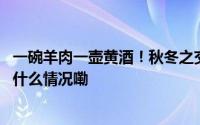 一碗羊肉一壶黄酒！秋冬之交别错过新市古镇的羊肉面 到底什么情况嘞