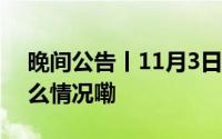 晚间公告丨11月3日这些公告有看头 到底什么情况嘞