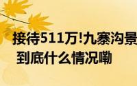 接待511万!九寨沟景区提前2个月破历史纪录 到底什么情况嘞