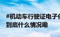 #机动车行驶证电子化分三批全国推广应用# 到底什么情况嘞