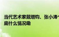 当代艺术家戴增钧、张小涛个展在山西省当代美术馆开幕 到底什么情况嘞