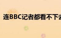 连BBC记者都看不下去了... 到底什么情况嘞