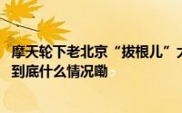 摩天轮下老北京“拔根儿”大赛火热进行！“根儿王”诞生 到底什么情况嘞