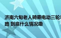 济南六旬老人骑乘电动三轮车闯红灯被撞警方提醒勿任性上路 到底什么情况嘞