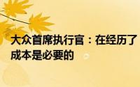 大众首席执行官：在经历了“数十年的结构性问题”后削减成本是必要的