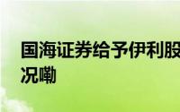 国海证券给予伊利股份买入评级 到底什么情况嘞