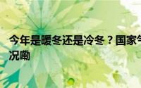 今年是暖冬还是冷冬？国家气候中心最新研判！ 到底什么情况嘞