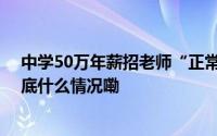 中学50万年薪招老师“正常的教育投资”为何令人瞩目 到底什么情况嘞