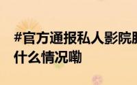 #官方通报私人影院肢体接触明码标价# 到底什么情况嘞