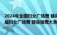 2024年全国妇女广场舞 健身操舞大赛 河北站暨河北省第一届妇女广场舞 健身操舞大赛正式开赛 到底什么情况嘞