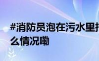 #消防员泡在污水里托举出坠井老人# 到底什么情况嘞