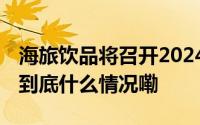 海旅饮品将召开2024年第三次临时股东大会 到底什么情况嘞