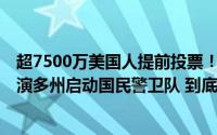 超7500万美国人提前投票！倒计时3天“口水战”仍激烈上演多州启动国民警卫队 到底什么情况嘞