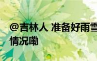 @吉林人 准备好雨雪将至气温要降 到底什么情况嘞