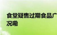 食堂疑售过期食品广州大学回应 到底什么情况嘞