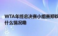 WTA年终总决赛小组赛郑钦文首战0比2不敌萨巴伦卡 到底什么情况嘞