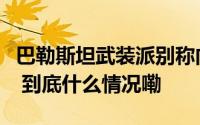 巴勒斯坦武装派别称向以南部多地发射火箭弹 到底什么情况嘞