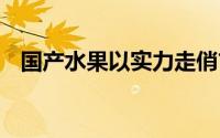 国产水果以实力走俏市场 到底什么情况嘞