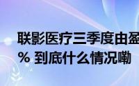 联影医疗三季度由盈转亏 净利润暴跌超300% 到底什么情况嘞