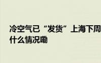 冷空气已“发货”上海下周二降温明显最高温仅17℃ 到底什么情况嘞