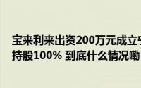 宝来利来出资200万元成立宁阳宝来利来生物技术有限公司持股100% 到底什么情况嘞