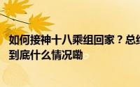 如何接神十八乘组回家？总结出哪些搜救回收战法？来看→ 到底什么情况嘞