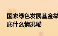 国家绿色发展基金举办首届绿色发展大会 到底什么情况嘞