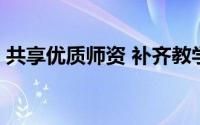 共享优质师资 补齐教学短板 到底什么情况嘞