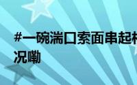 #一碗湍口索面串起村民致富梦# 到底什么情况嘞