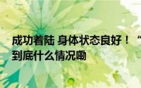 成功着陆 身体状态良好！“80后”乘组飞行任务圆满成功 到底什么情况嘞