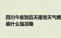 四川今夜到后天雨雪天气频繁 川西高原局地有中到大雪 到底什么情况嘞