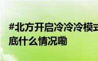 #北方开启冷冷冷模式# 你那里降温了吗？ 到底什么情况嘞