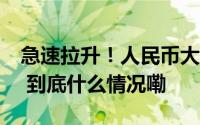 急速拉升！人民币大涨近500点发生了什么？ 到底什么情况嘞