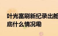 叶光富刷新纪录出舱后这番话振奋人心！ 到底什么情况嘞