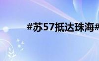 #苏57抵达珠海# 到底什么情况嘞