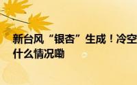 新台风“银杏”生成！冷空气杀到浙江局地跌破10℃ 到底什么情况嘞