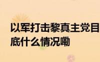 以军打击黎真主党目标 真主党发射火箭弹 到底什么情况嘞