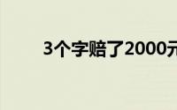 3个字赔了2000元 到底什么情况嘞