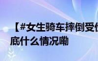 【#女生骑车摔倒受伤本能求助消防站#】 到底什么情况嘞