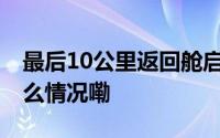 最后10公里返回舱启动“空中刹车” 到底什么情况嘞