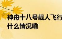 神舟十八号载人飞行任务取得圆满成功 到底什么情况嘞