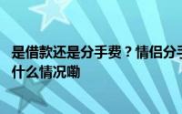 是借款还是分手费？情侣分手后的金钱纠葛法院这么判 到底什么情况嘞