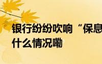 银行纷纷吹响“保息差、稳营收”号角 到底什么情况嘞